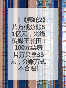 《哪吒2》片方或分账51亿元，光线传媒王长田：100元票房片方只拿33元，分账方式不合理