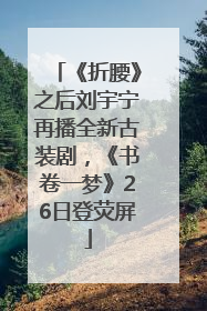 《折腰》之后刘宇宁再播全新古装剧，《书卷一梦》26日登荧屏