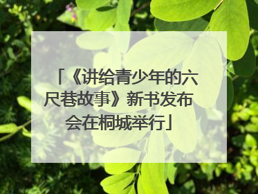 《讲给青少年的六尺巷故事》新书发布会在桐城举行
