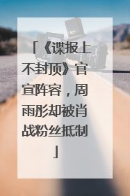 《谍报上不封顶》官宣阵容，周雨彤却被肖战粉丝抵制