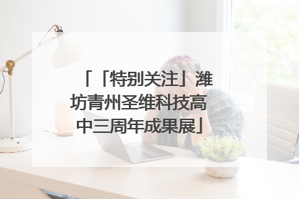 「特别关注」潍坊青州圣维科技高中三周年成果展