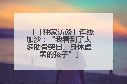 「独家访谈」连线加沙：“我看到了太多肋骨突出、身体虚弱的孩子”