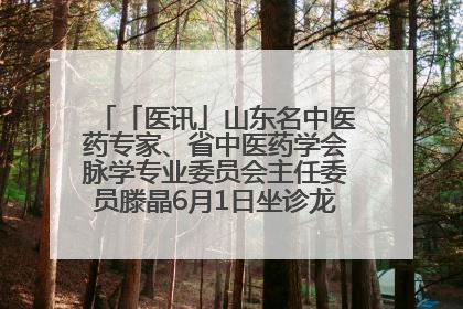 「医讯」山东名中医药专家、省中医药学会脉学专业委员会主任委员滕晶6月1日坐诊龙口市中医医院