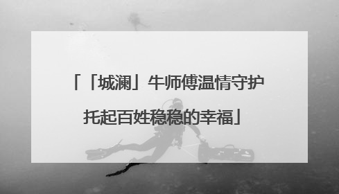 「城澜」牛师傅温情守护 托起百姓稳稳的幸福