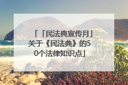 「民法典宣传月」关于《民法典》的50个法律知识点