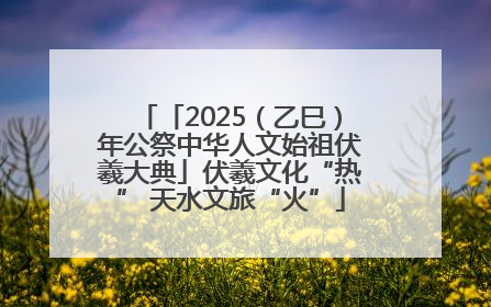 「2025（乙巳）年公祭中华人文始祖伏羲大典」伏羲文化“热” 天水文旅“火”