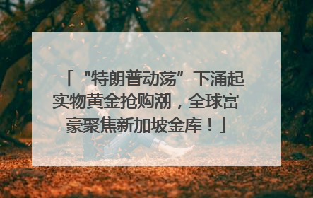 “特朗普动荡”下涌起实物黄金抢购潮，全球富豪聚焦新加坡金库！