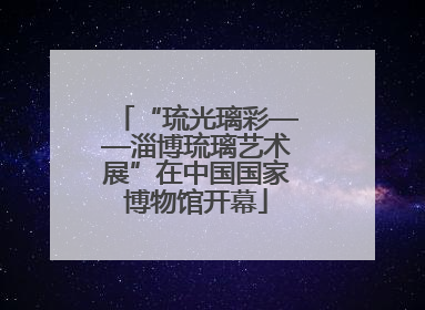 “琉光璃彩——淄博琉璃艺术展”在中国国家博物馆开幕