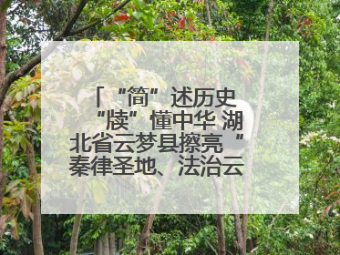 “简”述历史 “牍”懂中华 湖北省云梦县擦亮“秦律圣地、法治云梦”名片
