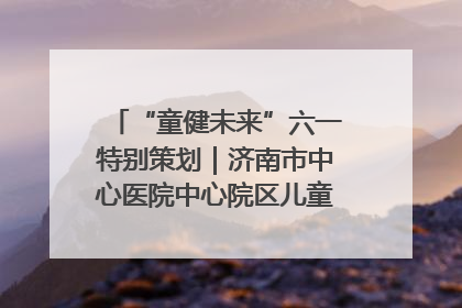 “童健未来”六一特别策划｜济南市中心医院中心院区儿童呼吸病房六一特别活动温暖举行