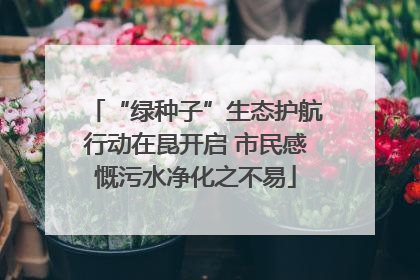 “绿种子”生态护航行动在昆开启 市民感慨污水净化之不易