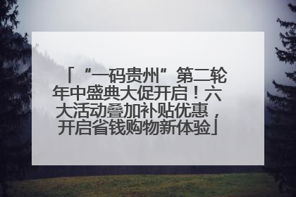 “一码贵州”第二轮年中盛典大促开启！六大活动叠加补贴优惠，开启省钱购物新体验