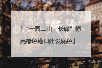 “一园二山三长廊”擦亮绿色港口建设底色