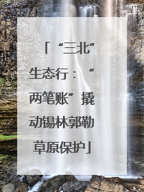 “三北”生态行：“两笔账”撬动锡林郭勒草原保护