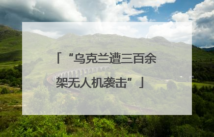 “乌克兰遭三百余架无人机袭击”
