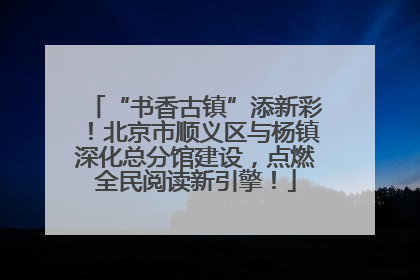“书香古镇”添新彩！北京市顺义区与杨镇深化总分馆建设，点燃全民阅读新引擎！