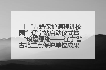 “古籍保护课程进校园”辽宁站启动仪式暨“琅嬛缥缃——辽宁省古籍重点保护单位成果展”在辽宁大学举行