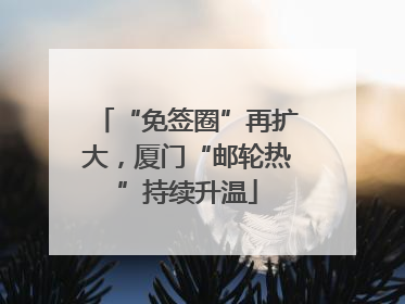 “免签圈”再扩大，厦门“邮轮热”持续升温