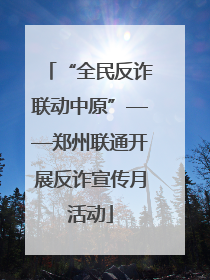 “全民反诈联动中原”——郑州联通开展反诈宣传月活动