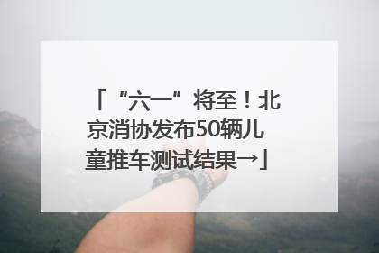 “六一”将至！北京消协发布50辆儿童推车测试结果→