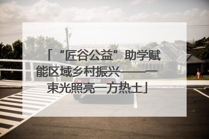 “匠谷公益”助学赋能区域乡村振兴——一束光照亮一方热土