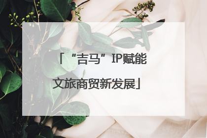 “吉马”IP赋能文旅商贸新发展