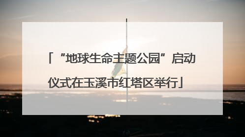 “地球生命主题公园”启动仪式在玉溪市红塔区举行
