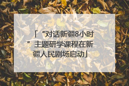 “对话新疆8小时”主题研学课程在新疆人民剧场启动