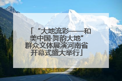 “大地流彩——和美中国·舞韵大地”群众文体展演河南省开幕式盛大举行