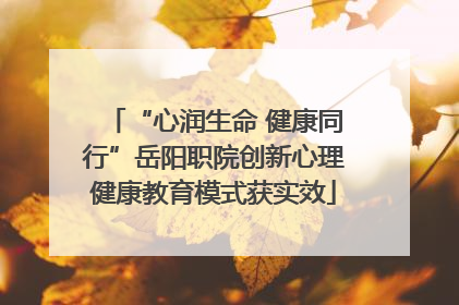 “心润生命 健康同行”岳阳职院创新心理健康教育模式获实效