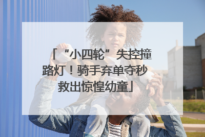 “小四轮”失控撞路灯！骑手弃单夺秒救出惊惶幼童