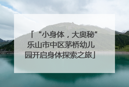 “小身体，大奥秘” 乐山市中区茅桥幼儿园开启身体探索之旅