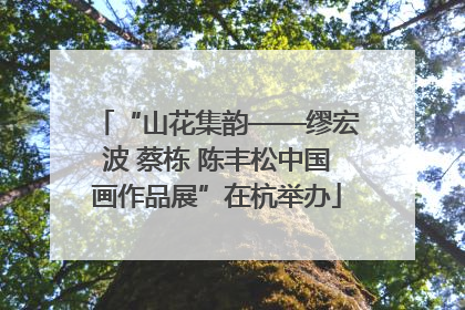 “山花集韵——缪宏波 蔡栋 陈丰松中国画作品展”在杭举办