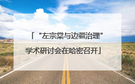 “左宗棠与边疆治理”学术研讨会在哈密召开