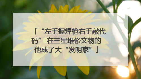 “左手握焊枪右手敲代码” 在三星堆修文物的他成了大“发明家”
