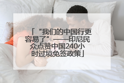 “我们的中国行更容易了”——印尼民众点赞中国240小时过境免签政策
