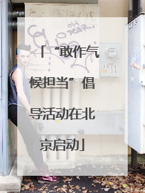 “敢作气候担当”倡导活动在北京启动