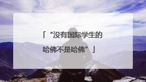 “没有国际学生的哈佛不是哈佛”