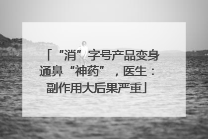 “消”字号产品变身通鼻“神药”，医生：副作用大后果严重