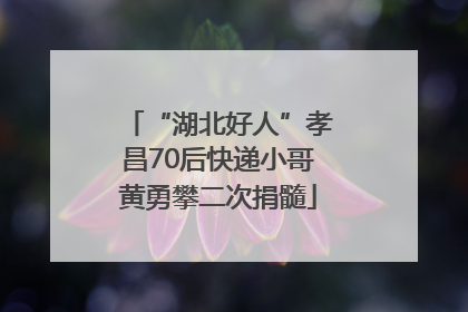 “湖北好人”孝昌70后快递小哥黄勇攀二次捐髓