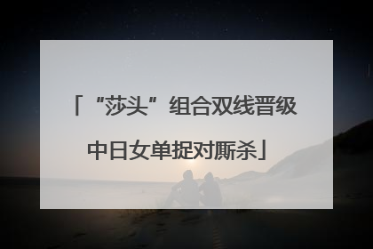 “莎头”组合双线晋级 中日女单捉对厮杀