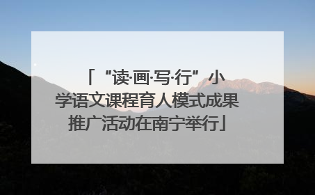 “读·画·写·行”小学语文课程育人模式成果推广活动在南宁举行