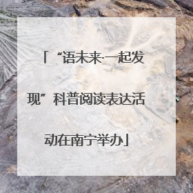 “语未来·一起发现”科普阅读表达活动在南宁举办
