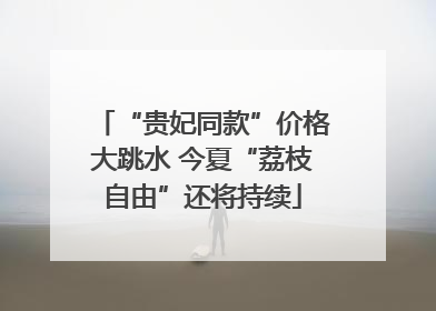 “贵妃同款”价格大跳水 今夏“荔枝自由”还将持续