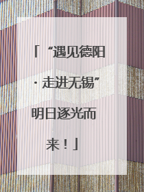 “遇见德阳・走进无锡” 明日逐光而来！