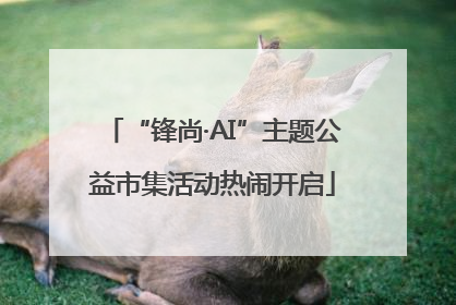 “锋尚·AI”主题公益市集活动热闹开启