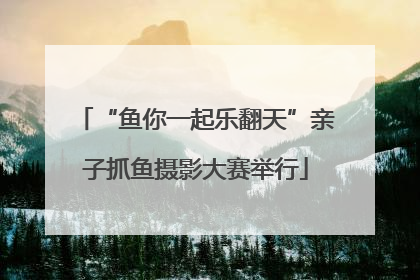 “鱼你一起乐翻天”亲子抓鱼摄影大赛举行