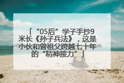 “05后”学子手抄9米长《孙子兵法》，这是小伙和曾祖父跨越七十年的“精神接力”