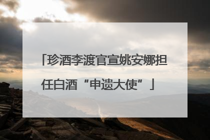 珍酒李渡官宣姚安娜担任白酒“申遗大使”