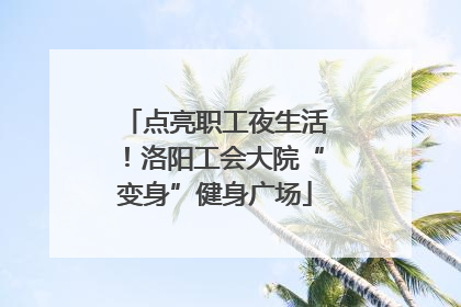 点亮职工夜生活！洛阳工会大院“变身”健身广场
